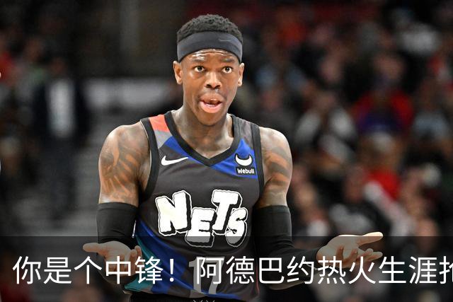 你是个中锋！阿德巴约热火生涯抢断总数达到700个 队史第三人