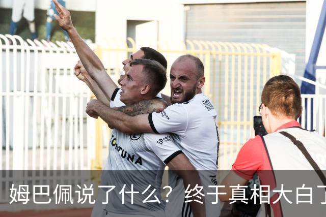 姆巴佩说了什么？终于真相大白了