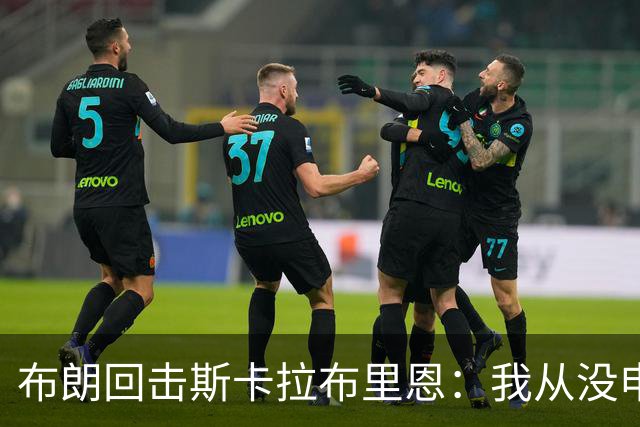 布朗回击斯卡拉布里恩：我从没申请过交易