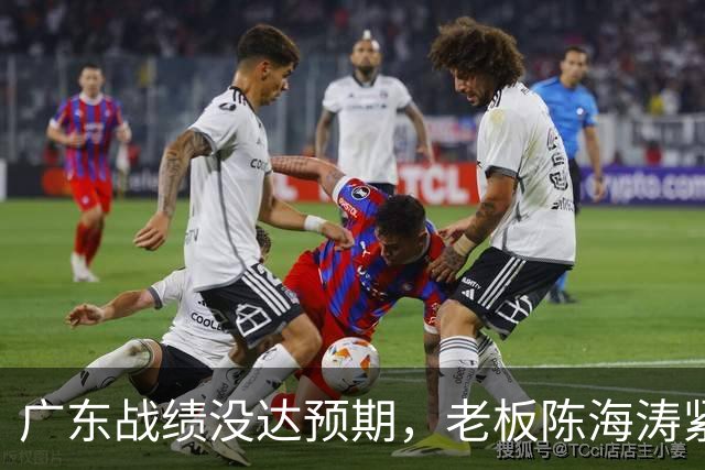 广东战绩没达预期，老板陈海涛紧急召开会议，换帅恐被提上日程。