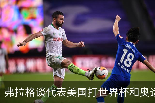 弗拉格谈代表美国打世界杯&奥运会：若被征召 我非常愿意为国效力