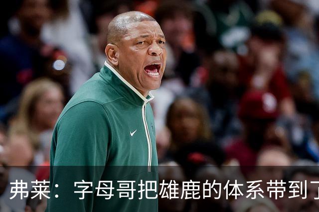 弗莱：字母哥把雄鹿的体系带到了热火 队友们还需要时间去适应