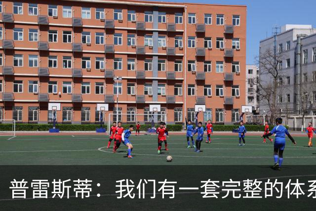 普雷斯蒂：我们有一套完整的体系 逆境时能帮我们稳住阵脚