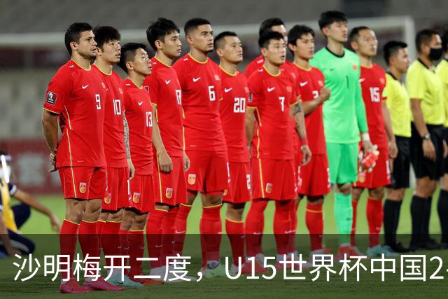 沙明梅开二度，U15世界杯中国2-3不敌安哥拉U15