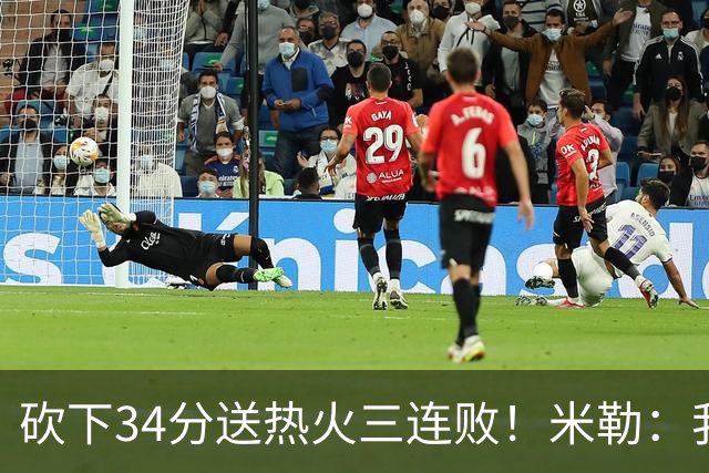 砍下34分送热火三连败！米勒：我每晚都需要去给比赛定下基调