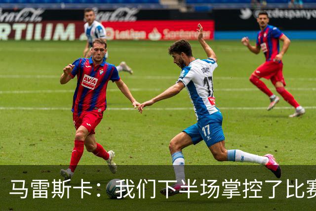 马雷斯卡：我们下半场掌控了比赛，但对手1次射门就取得进球