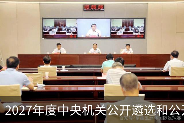 2027年度中央机关公开遴选和公开选调公务员报名即将开始