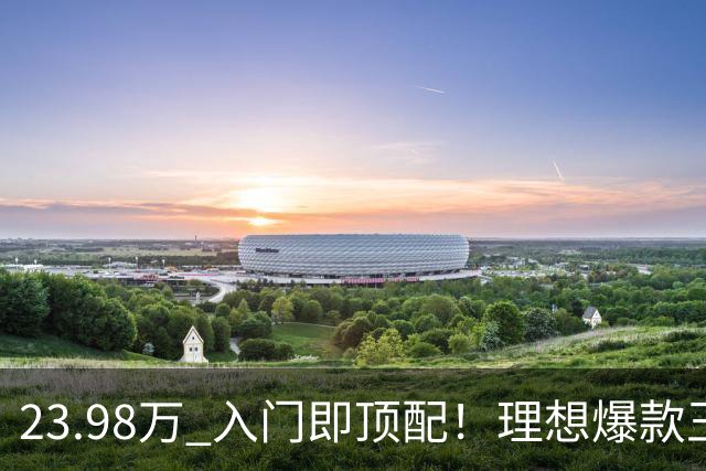 23.98万 入门即顶配！理想爆款王i6焕新 服务器都被抢崩了